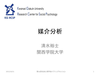 媒介分析
清水裕士
関西学院大学
2015/10/31 第56回社会心理学会イブニングセッション 1
 