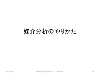 媒介分析のやりかた
2015/10/31 第56回社会心理学会イブニングセッション 13
 
