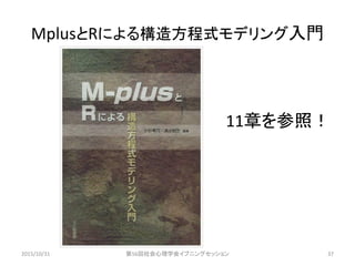 MplusとRによる構造方程式モデリング入門
11章を参照！
2015/10/31 第56回社会心理学会イブニングセッション 37
 