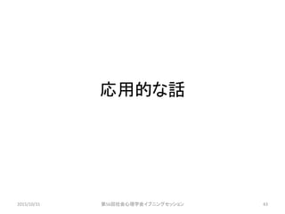 応用的な話
2015/10/31 第56回社会心理学会イブニングセッション 43
 