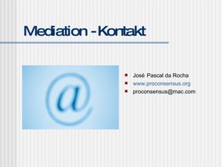 Mediation - Kontakt Jos é Pascal da Rocha www.proconsensus.org [email_address] 