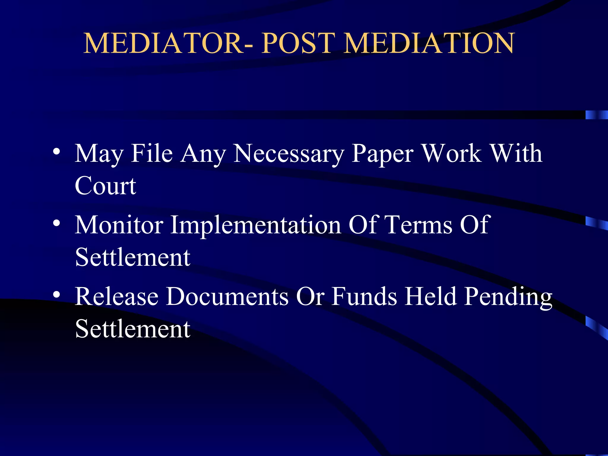 MEDIATOR- POST MEDIATION   May File Any Necessary Paper Work With Court Monitor Implementation Of Terms Of Settlement Release Documents Or Funds Held Pending Settlement  