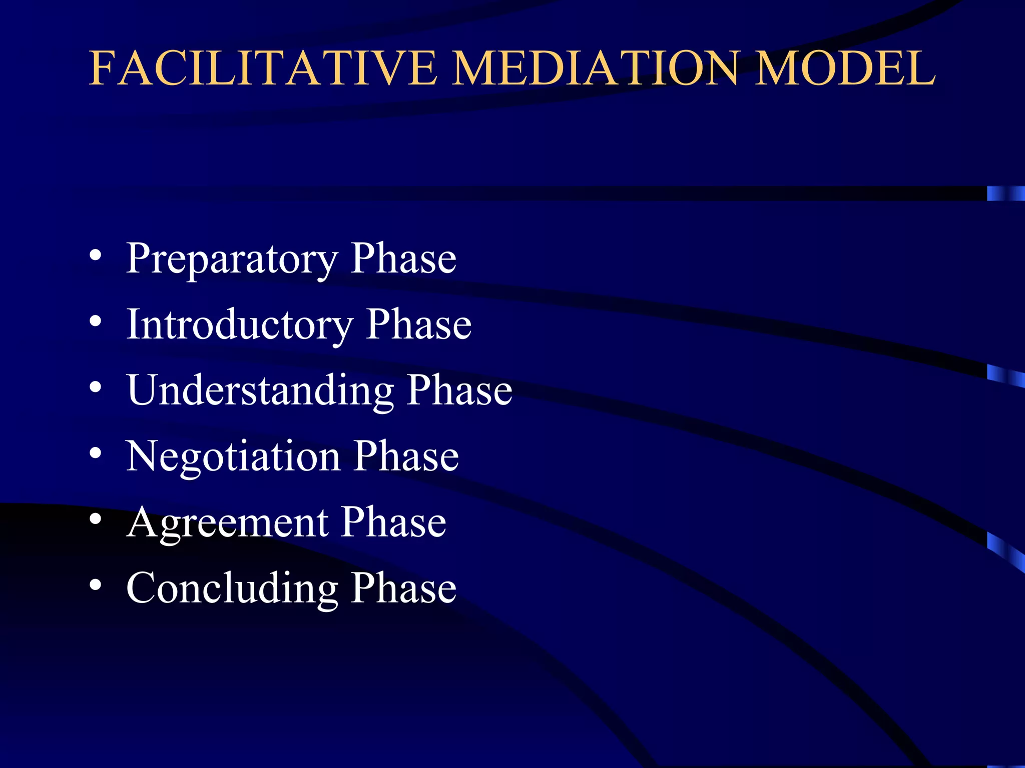 FACILITATIVE MEDIATION MODEL Preparatory Phase Introductory Phase Understanding Phase Negotiation Phase Agreement Phase Concluding Phase 