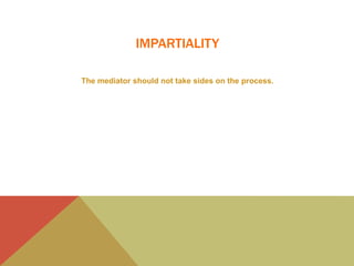 IMPARTIALITY
The mediator should not take sides on the process.
 