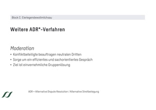 Moderation
• Konfliktbeteiligte beauftragen neutralen Dritten
• Sorge um ein effizientes und sachorientiertes Gespräch
• Ziel ist einvernehmliche Gruppenlösung
Weitere ADR*-Verfahren
ADR = Alternative Dispute Resolution / Alternative Streitbeilegung
Block C: Eierlegendewollmilchsau
 