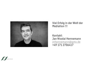 Viel Erfolg in der Welt der
Mediation !!!
Kontakt:
Jan Nicolai Hennemann
jnhennemann@gmx.de
+49 171 2706417
JAN NICOLAI HENNEMANN
 