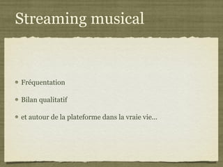 Streaming musical Fréquentation Bilan qualitatif et autour de la plateforme dans la vraie vie... 
