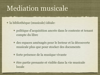 Mediation musicale la bibliothèque (musicale) idéale: politique d’acquisition ancrée dans le contexte et tenant compte du libre des espaces aménagés pour le lecteur et la découverte musicale plus que pour stocker des documents forte présence de la musique vivante être partie prenante et visible dans la vie musicale locale 