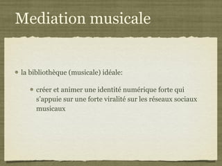 Mediation musicale la bibliothèque (musicale) idéale: créer et animer une identité numérique forte qui s’appuie sur une forte viralité sur les réseaux sociaux musicaux 