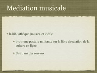 Mediation musicale la bibliothèque (musicale) idéale: avoir une posture militante sur la libre circulation de la culture en ligne être dans des réseaux 