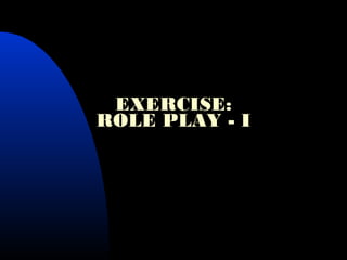 EXERCISE:
ROLE PLAY - I
 