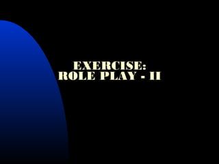 EXERCISE:
ROLE PLAY - II
 