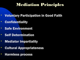 Mediation Principles
 Voluntary Participation in Good Faith
 Confidentiality
 Safe Environment
 Self Determination
 Mediator Impartiality
 Cultural Appropriateness
 Harmless process
 