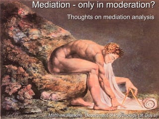 Mediation - only in moderation?
            Thoughts on mediation analysis




    Matthew Hankins, Department of Psychology (at Guy’s)
 