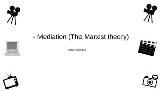 - Mediation (The Marxist theory)
Abbie Blundell
 