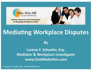 Media&ng	
  Workplace	
  Disputes	
  
By	
  
Lorene	
  F.	
  Schaefer,	
  Esq.	
  
Mediator	
  &	
  Workplace	
  Inves&gator	
  
www.OneMedia&on.com	
  
© Lorene F. Schaefer, Esq. www.WinWinHR.com
 