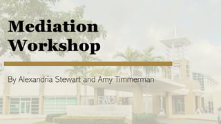 Mediation
Workshop
By Alexandria Stewart and Amy Timmerman
 