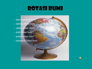 ROTASI BUMI
- tata koordinat bumi
- definisi rotasi bumi
- waktu rotasi bumi
- arah rotasi bumi
- posisi rotasi bumi
- pengaruh rotasi bumi
 