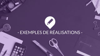 - EXEMPLES DE RÉALISATIONS -
 