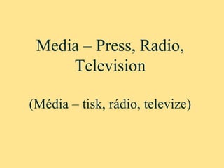 Media – Press, Radio,
Television
(Média – tisk, rádio, televize)
 