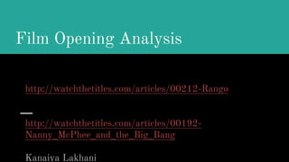 Film Opening Analysis
http://watchthetitles.com/articles/00212-Rango
http://watchthetitles.com/articles/00192-
Nanny_McPhee_and_the_Big_Bang
Kanaiya Lakhani
 