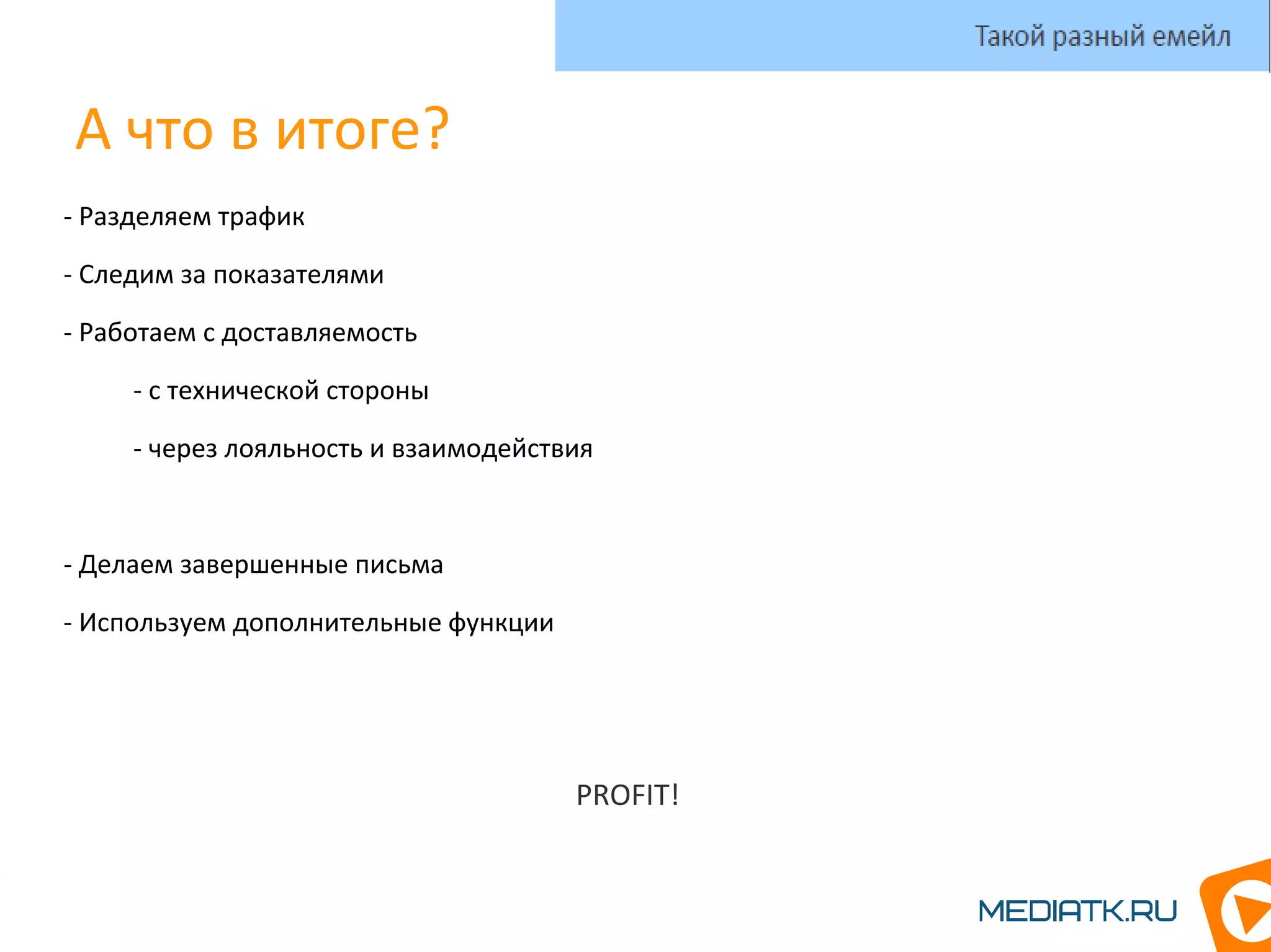 А что в итоге?
- Разделяем трафик
- Следим за показателями
- Работаем с доставляемость
- с технической стороны
- через лояльность и взаимодействия
- Делаем завершенные письма
- Используем дополнительные функции
PROFIT!
Такой разный емейл
 