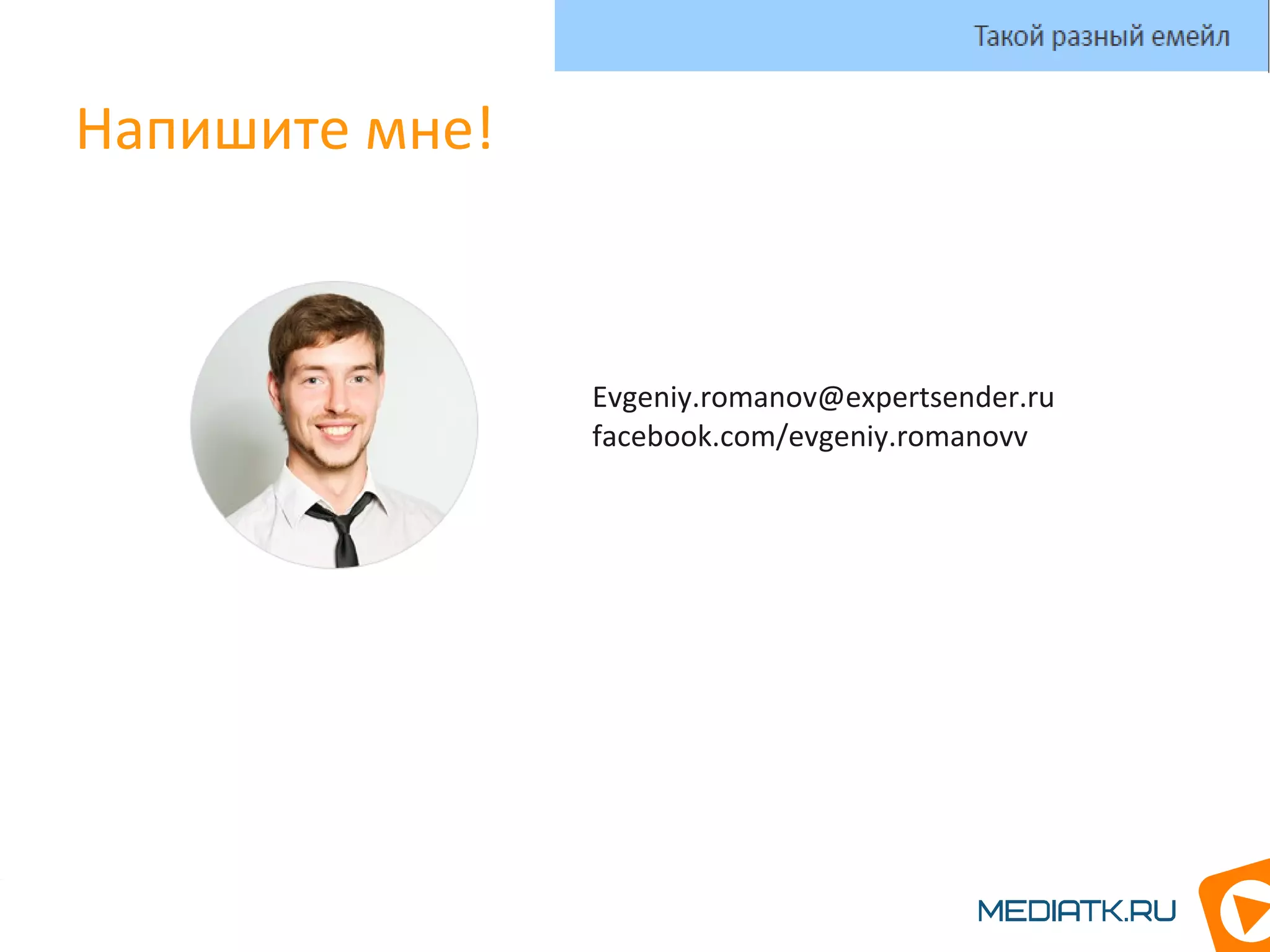 Напишите мне!
Такой разный емейл
Евгений Романов
Evgeniy.romanov@expertsender.ru
facebook.com/evgeniy.romanovv
 