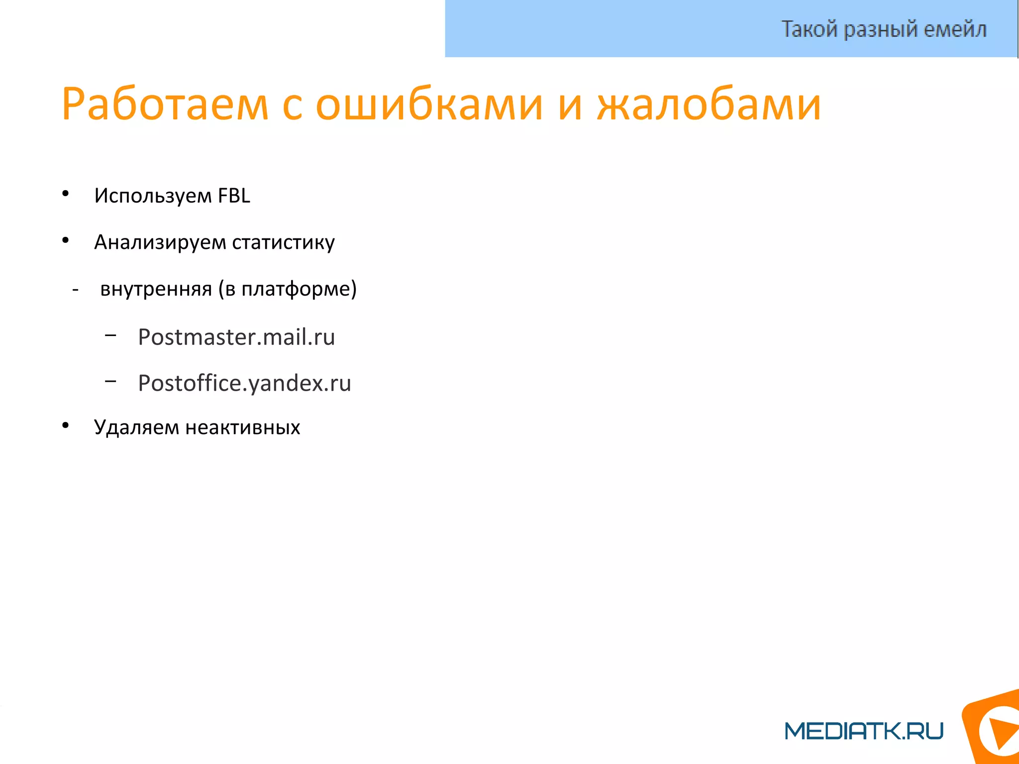 Работаем с ошибками и жалобами
●
Используем FBL
●
Анализируем статистику
- внутренняя (в платформе)
– Postmaster.mail.ru
– Postoffice.yandex.ru
●
Удаляем неактивных
Такой разный емейл
 