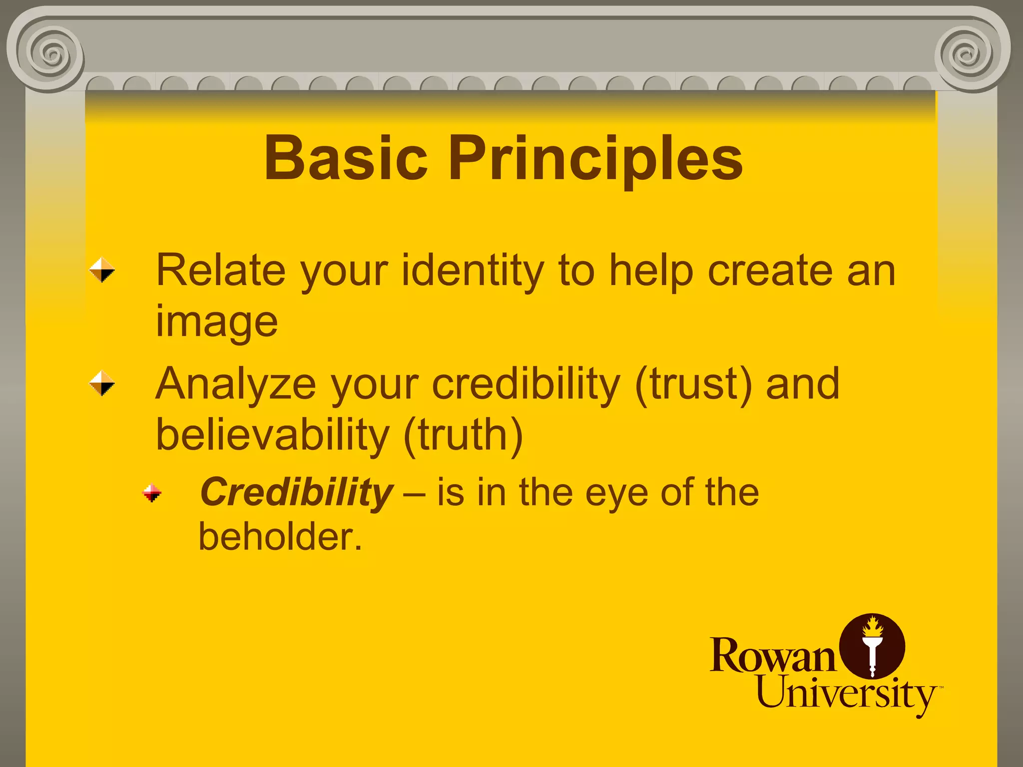 Basic Principles
Relate your identity to help create an
image
Analyze your credibility (trust) and
believability (truth)
  Credibility – is in the eye of the
  beholder.
 