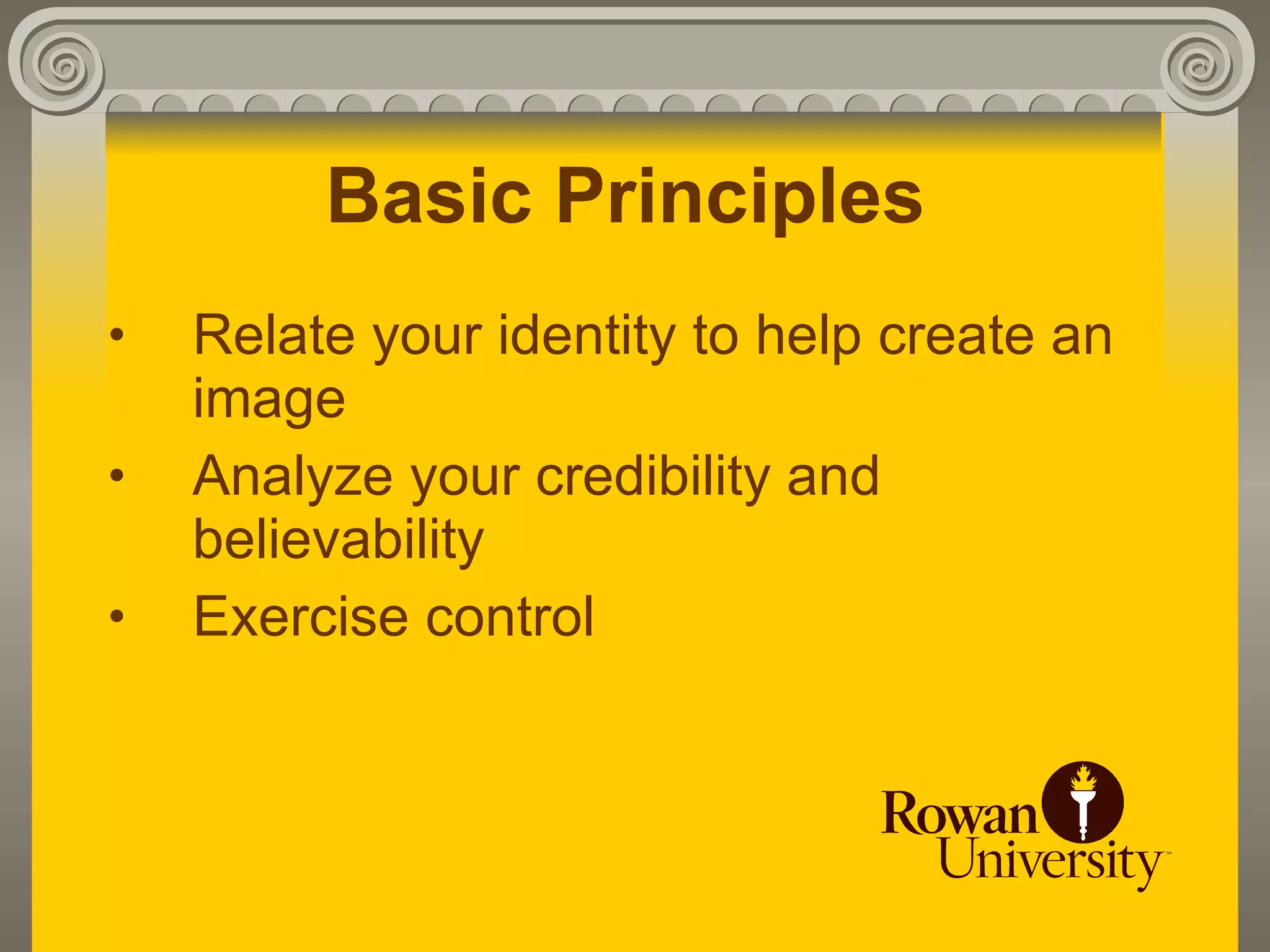 Basic Principles
•   Relate your identity to help create an
    image
•   Analyze your credibility and
    believability
•   Exercise control
 