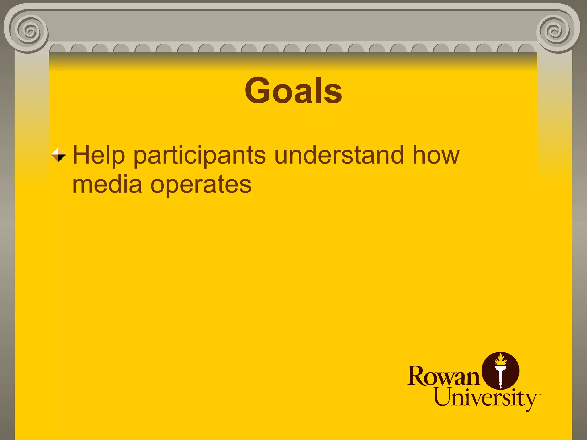 Goals
Help participants understand how
media operates
 