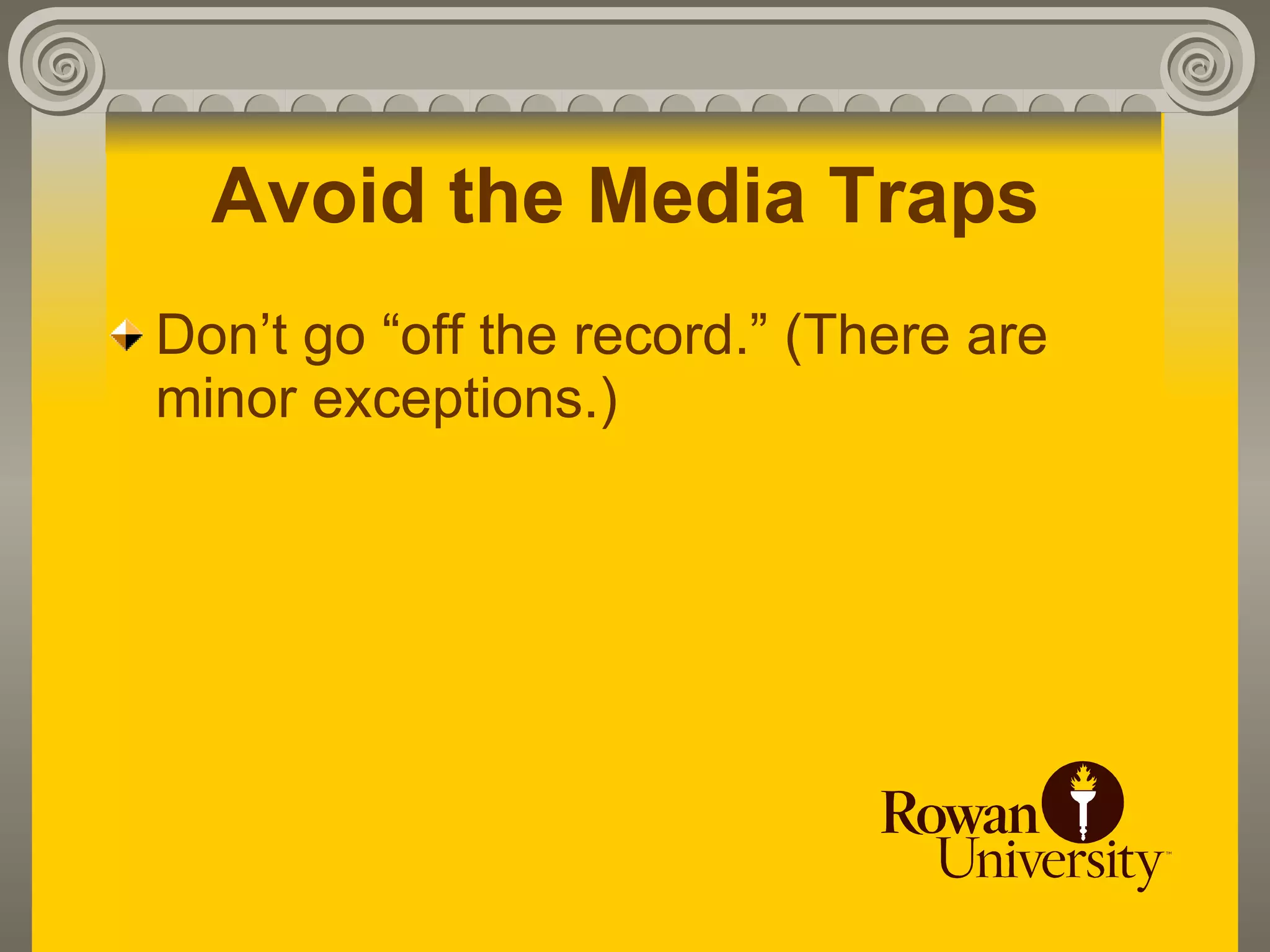 Avoid the Media Traps
Don’t go “off the record.” (There are
minor exceptions.)
 