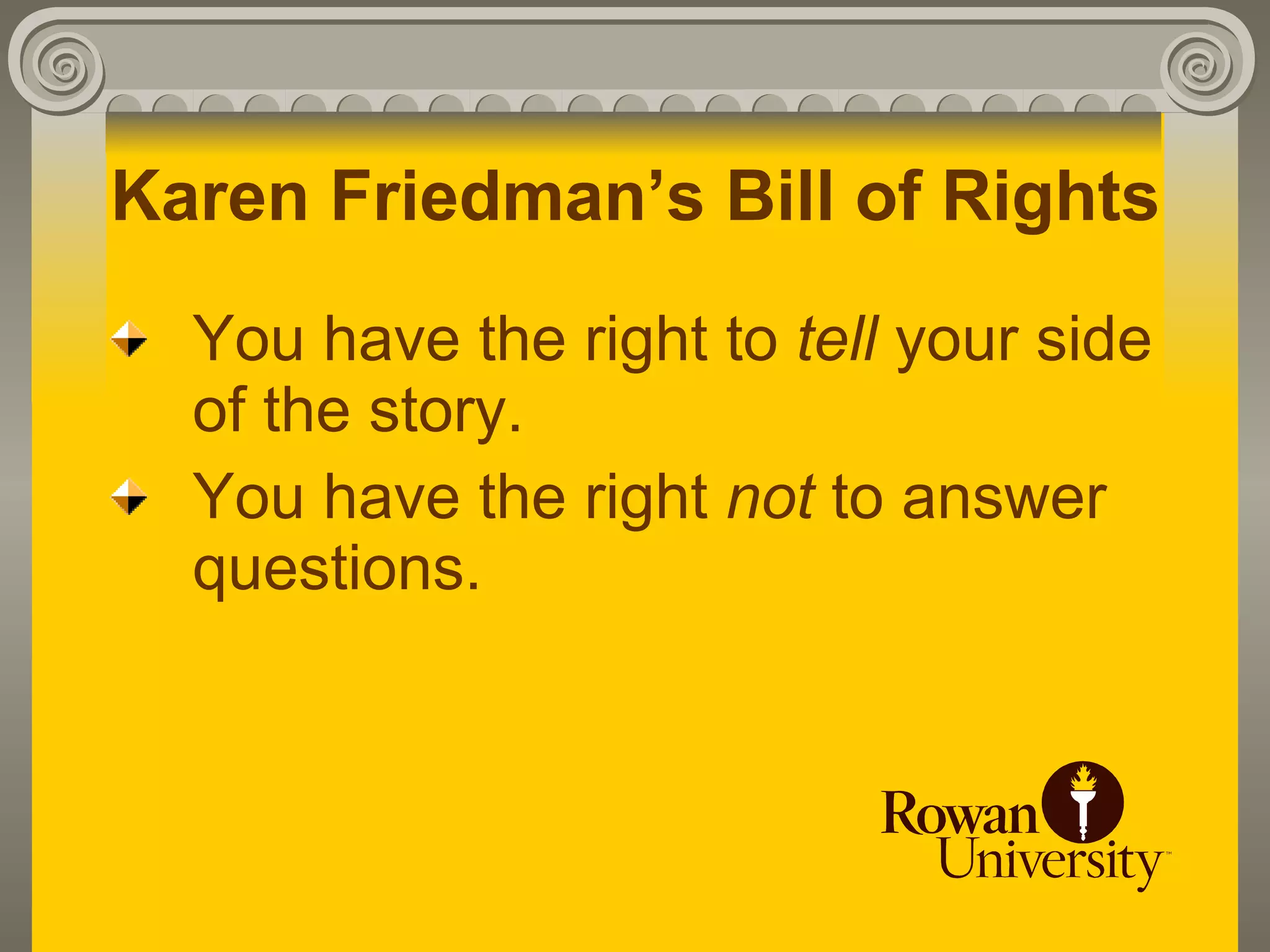 Karen Friedman’s Bill of Rights
  You have the right to tell your side
  of the story.
  You have the right not to answer
  questions.
 