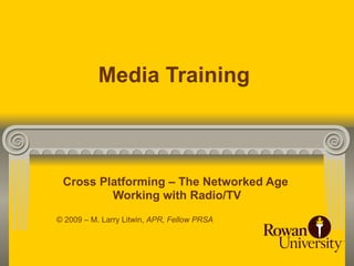 Media Training



 Cross Platforming – The Networked Age
         Working with Radio/TV
© 2009 – M. Larry Litwin, APR, Fellow PRSA
 