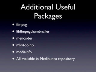 Additional Useful
        Packages
• ffmpeg
• libffmpegthumbnailer
• mencoder
• mkvtoolnix
• mediainfo
• All available in Medibuntu repository
 