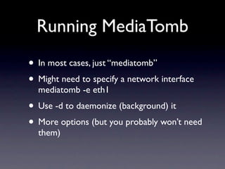 Running MediaTomb
• In most cases, just “mediatomb”
• Might need to specify a network interface
  mediatomb -e eth1
• Use -d to daemonize (background) it
• More options (but you probably won’t need
  them)
 