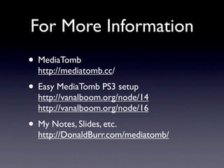 For More Information
• MediaTomb
  http://mediatomb.cc/
• Easy MediaTomb PS3 setup
  http://vanalboom.org/node/14
  http://vanalboom.org/node/16
• My Notes, Slides, etc.
  http://DonaldBurr.com/mediatomb/
 