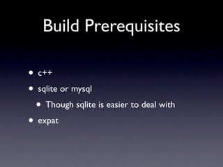 Build Prerequisites

• c++
• sqlite or mysql
 • Though sqlite is easier to deal with
• expat
 