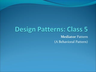 Mediator Pattern
(A Behavioral Pattern)
 