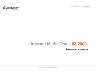 Internet.Media.Track.03/2009.




Internet.Media.Track.03/2009.
                                FRAGMENT RAPORTU




    WWW.PENTAGON-RESEARCH.COM
 