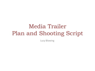 Media Trailer
Plan and Shooting Script
Lucy Blowing

 