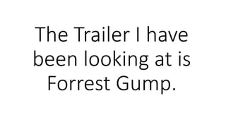 The Trailer I have
been looking at is
Forrest Gump.
 