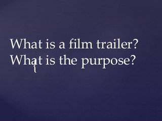 What is a film trailer? 
What is the purpose? 
{ 
 