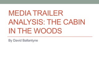 MEDIA TRAILER
ANALYSIS: THE CABIN
IN THE WOODS
By David Ballantyne
 