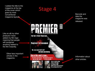 Stage 4 I added the title to the magazine at the top of the cover which goes by most conventional magazine layouts. Like on all my other products I have added my film logo meaning that people will recognise anything related to the film instantly.  Other less important articles in the magazine.  Barcode and date the magazine was released.   Information about other articles.   