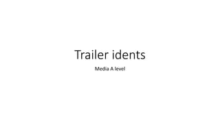 Trailer idents
Media A level
 