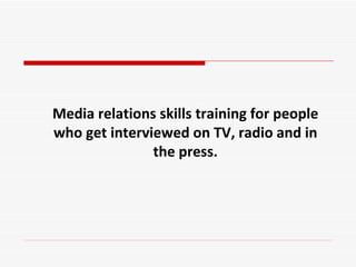 Media relations skills training for people
who get interviewed on TV, radio and in
               the press.
 