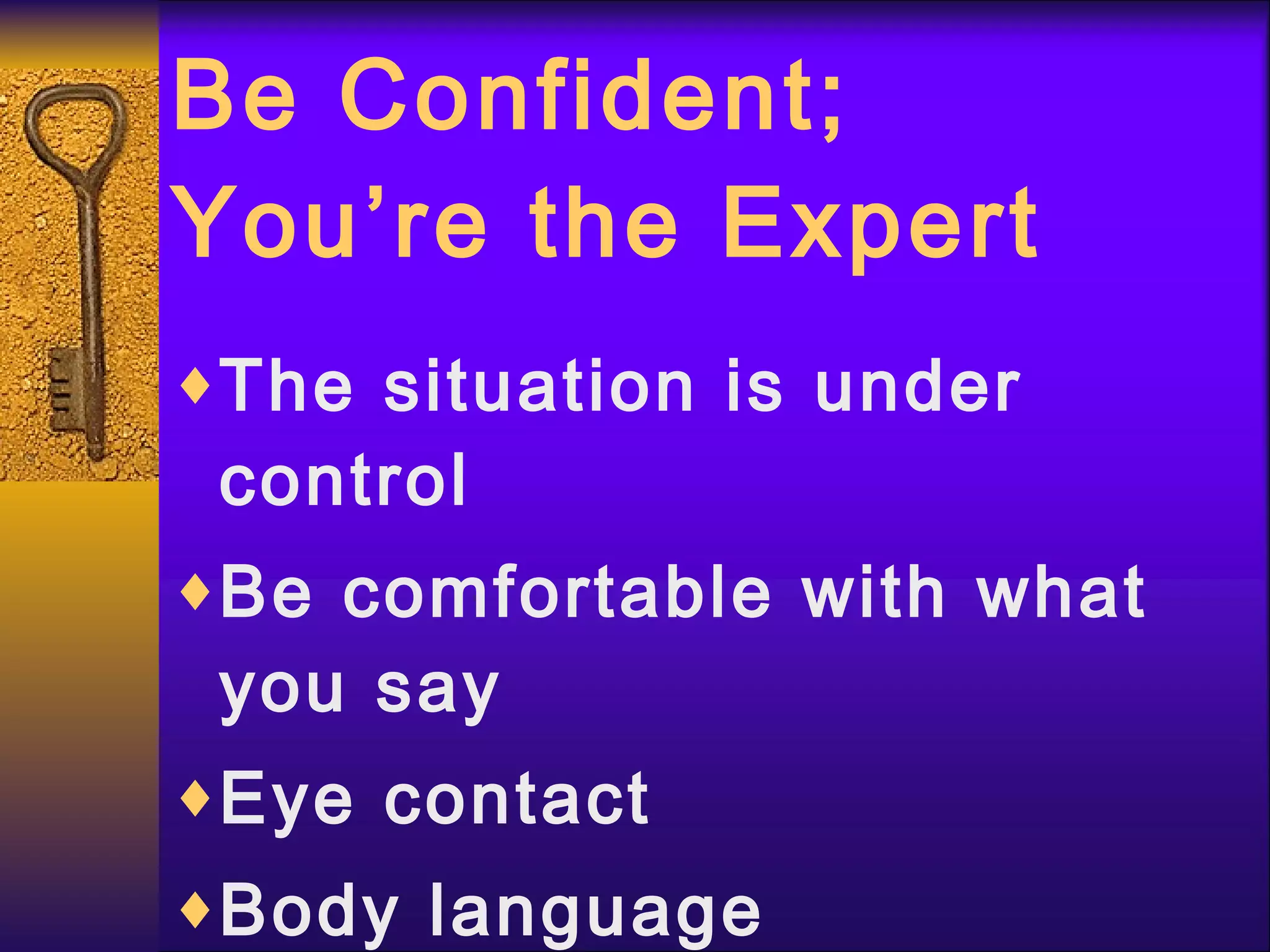 Be Confident; You’re the Expert The situation is under control Be comfortable with what you say Eye contact Body language 