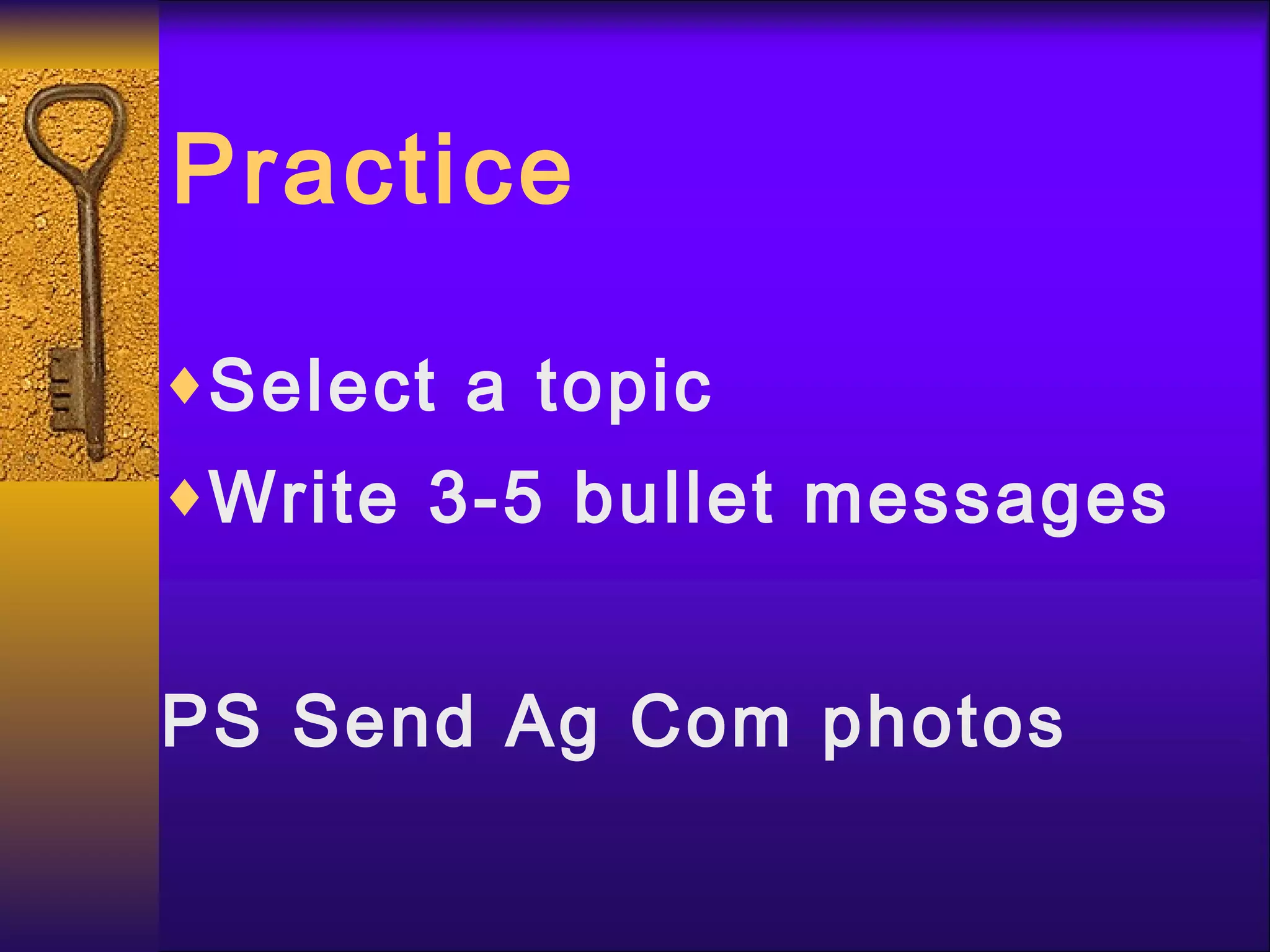 Practice Select a topic Write 3-5 bullet messages PS Send Ag Com photos 