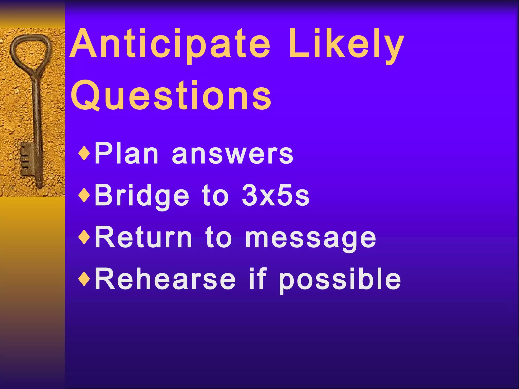 Anticipate Likely Questions Plan answers Bridge to 3x5s Return to message Rehearse if possible 
